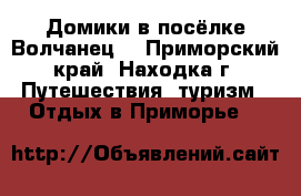 Домики в посёлке Волчанец  - Приморский край, Находка г. Путешествия, туризм » Отдых в Приморье   